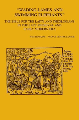 "Wading Lambs and Swimming Elephants" The Bible for the Laity and Theologians in the Late Medieval and Early Modern Era