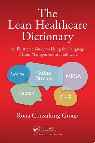 The Lean Healthcare Dictionary An Illustrated Guide to Using the Language of Lean Management in Healthcare