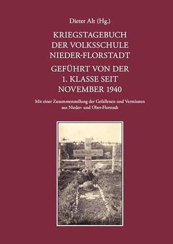 Kriegstagebuch der Volksschule Nieder-Florstadt. Geführt von der 1. Klasse seit November 1940 Mit einer Zusammenstellung der Gefallenen und Vermissten aus Nieder- und Ober-Florstadt