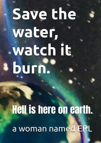 Save the water, watch it burn.: Hell is here on earth