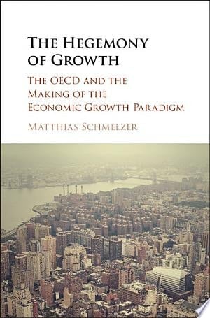The Hegemony of Growth The OECD and the Making of the Economic Growth Paradigm