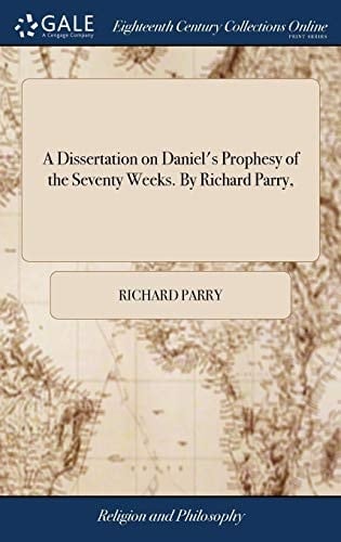 A Dissertation on Daniel's Prophesy of the Seventy Weeks. by Richard Parry,