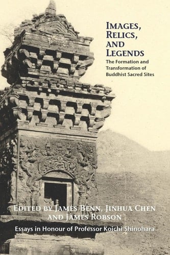 Images, Relics, and Legends The Formation and Transformation of Buddhist Sacred Sites