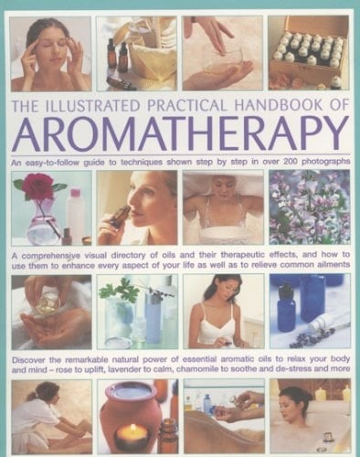 The Illustrated Practical Handbook of Aromatherapy An Easy-to-Follow Guide to Techniques Shown Step by Step in Over 200 Photographs