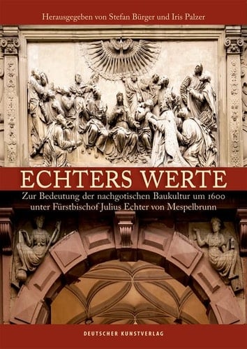 Echters Werte zur Bedeutung der nachgotischen Baukultur um 1600 unter Fürstbischof Julius Echter von Mespelbrunn