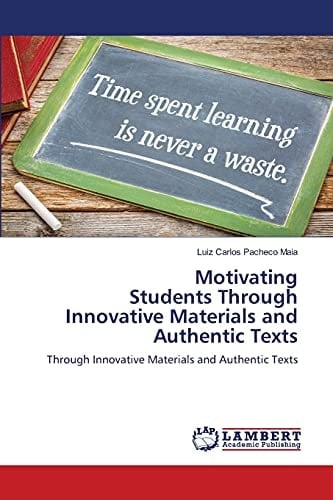 Motivating Students Through Innovative Materials and Authentic Texts: Through Innovative Materials and Authentic Texts