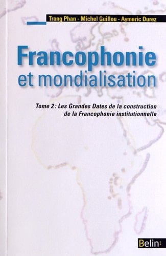 Francophonie et mondialisation les grandes dates de la construction de la francophonie institutionnelle