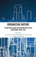 Urbanizing Nature Actors and Agency (Dis)Connecting Cities and Nature Since 1500