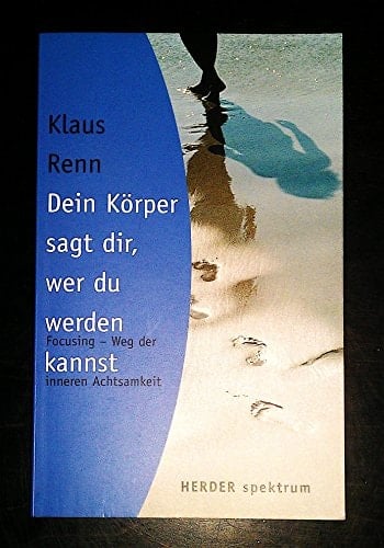 Dein Körper sagt dir, wer du werden kannst Focusing - Weg der inneren Achtsamkeit