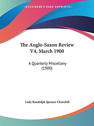 The Anglo-Saxon Review V4, March 1900: A Quarterly Miscellany (1900)