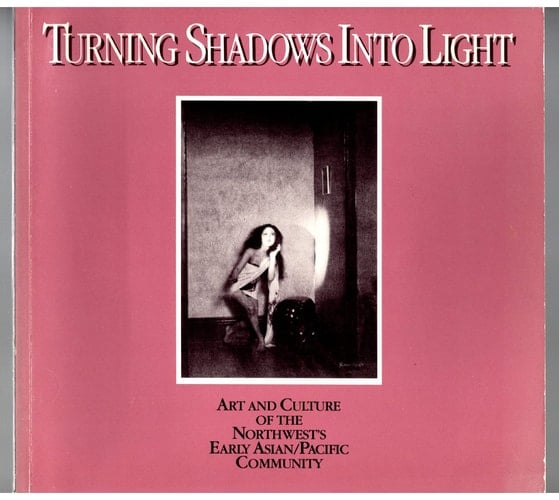Turning Shadows into Light: Art and Culture of the Northwest's Early Asian/Pacific Community