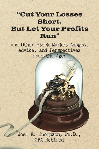 Cut Your Losses Short, But Let Your Profits Run and Other Stock Market Adages, Advice, and Perspectives from the Ages