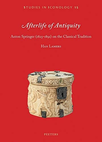 Afterlife of Antiquity Anton Springer (1825-1891) on the Classical Tradition : with a Translation of "Das Nachleben Der Antike Im Mittelalter"