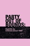 Party Out of Bounds Nightlife As Activism Since 1980