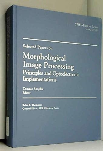 Selected Papers on Morphological Image Processing: Principles and Optoelectronic Implementations (SPIE Milestone Series Vol. MS127)