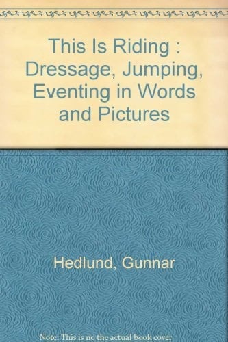 This is Riding Dressage, Jumping, Eventing in Words and Pictures