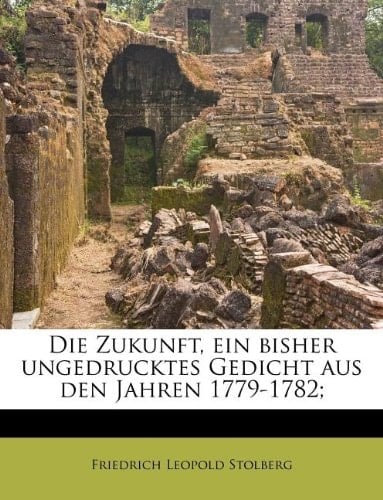 Die Zukunft, ein bisher ungedrucktes Gedicht aus den Jahren 1779-1782; (German Edition)
