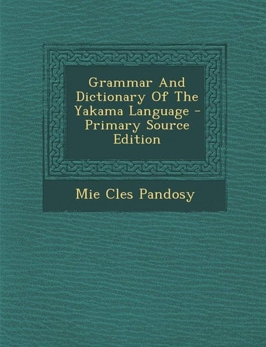 Grammar and Dictionary of the Yakama Language - Primary Source Edition