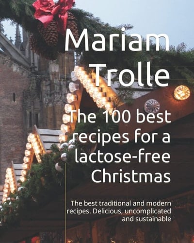 The 100 best recipes for a lactose-free Christmas: Delicious, uncomplicated and sustainable