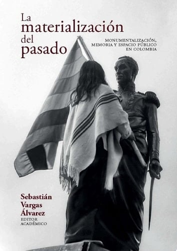 La materialización del pasado Monumentalización, memoria
 y espacio público en Colombia