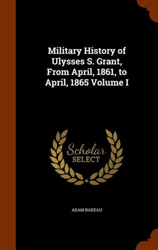 Military History of Ulysses S. Grant, From April, 1861, to April, 1865 Volume I