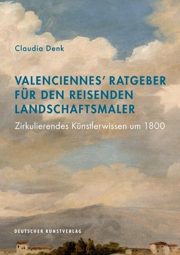 Valenciennes' Ratgeber für den reisenden Landschaftsmaler zirkulierendes Künstlerwissen um 1800