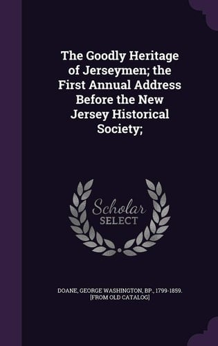 The Goodly Heritage of Jerseymen; The First Annual Address Before the New Jersey Historical Society;