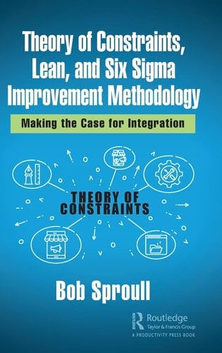 Theory of Constraints, Lean, and Six Sigma Improvement Methodology Making the Case for Integration