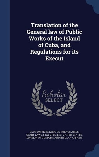 Translation of the General Law of Public Works of the Island of Cuba, and Regulations for Its Execut