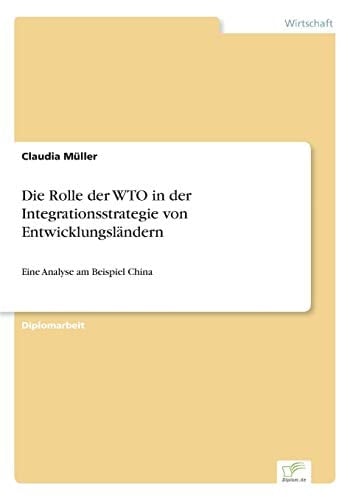 Die Rolle der WTO in der Integrationsstrategie von Entwicklungsländern Eine Analyse am Beispiel China