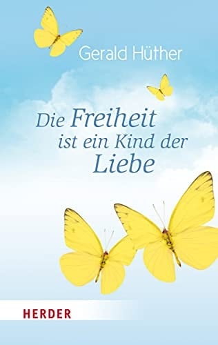Die Freiheit ist ein Kind der Liebe eine Naturgeschichte unserer menschlichsten Sehnsüchte