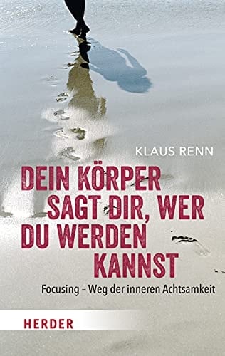 Dein Körper sagt dir, wer du werden kannst Focusing - Weg der inneren Achtsamkeit