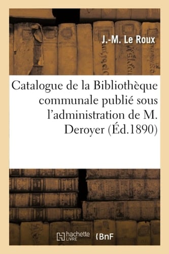Catalogue de la Bibliothèque Communale Publié Sous l'Administration de M. Deroyer