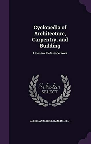 Cyclopedia of Architecture, Carpentry, and Building A General Reference Work