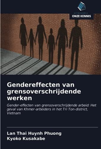 Gendereffecten van grensoverschrijdende werken: Gender-effecten van grensoverschrijdende arbeid: Het geval van Khmer-arbeiders in het Tri Ton-district, Vietnam (Dutch Edition)
