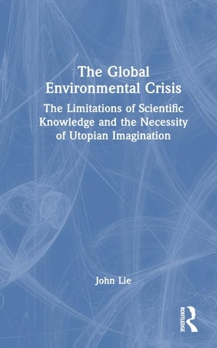 The Global Environmental Crisis The Limitations of Scientific Knowledge and the Necessity of Utopian Imagination