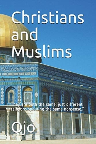 Christians and Muslims They are Both the Same: Just Different Religions Spouting the Same Nonsense."