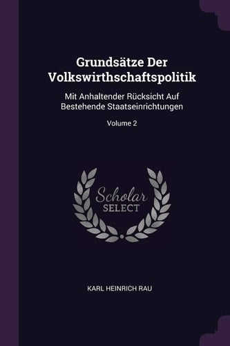 Grundsätze Der Volkswirthschaftspolitik Mit Anhaltender Rücksicht Auf Bestehende Staatseinrichtungen; Volume 2