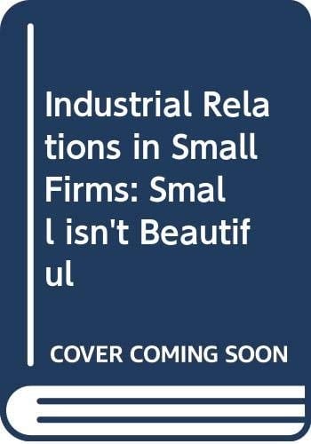 Industrial Relations in Small Firms Small Isn't Beautiful