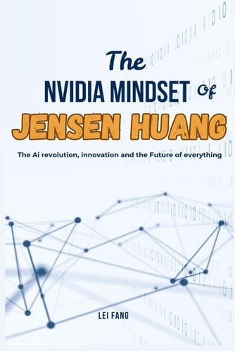 The NVIDIA Mindset of Jensen Huang The AI Revolution, Innovation and the Future of Everything