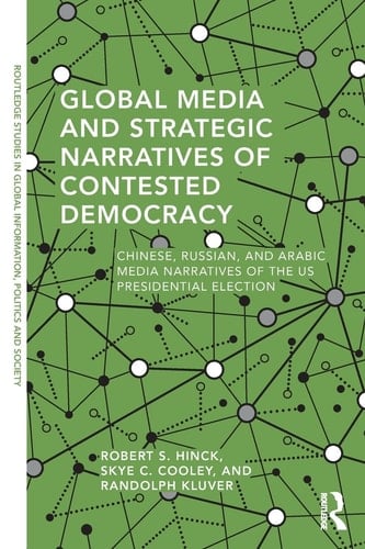 Global Media and Strategic Narratives of Contested Democracy Chinese, Russian, and Arabic Media Narratives of the US Presidential Election
