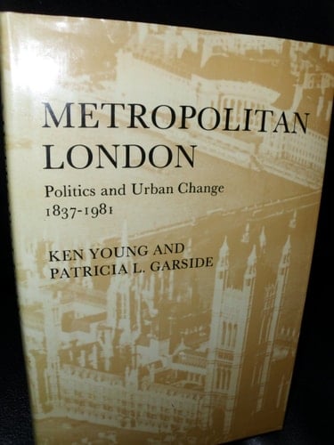 Metropolitan London: Politics and Urban Change 1837-1981