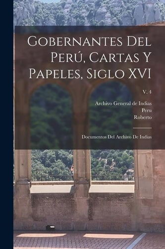 Gobernantes del Perú, cartas y papeles, siglo XVI; documentos del Archivo de Indias; v. 4