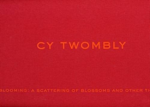 Cy Twombly Blooming : a Scattering of Blossoms and Other Things