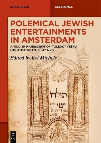 Polemical Jewish Entertainments in Amsterdam A Yiddish Manuscript of ,Toledot Yeshu' (Ms. Amsterdam, EH 47 A 21)