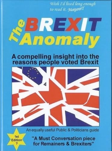 The Brexit Anomaly A Compelling Insight Into the Reasons People Brexit : an Equally Useful Public & Politicians Guide