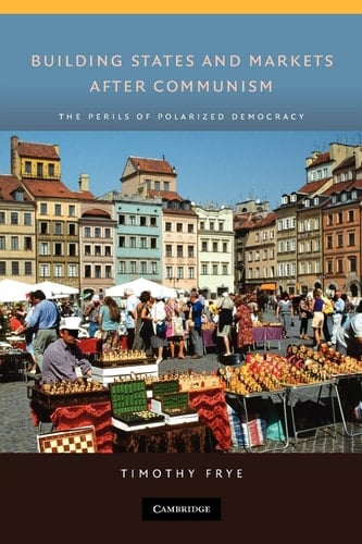 Building States and Markets After Communism The Perils of Polarized Democracy