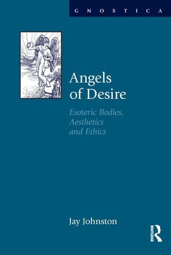 Angels of Desire Esoteric Bodies, Aesthetics and Ethics