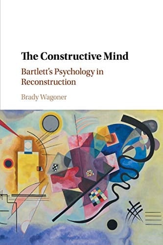 The Constructive Mind Bartlett's Psychology in Reconstruction