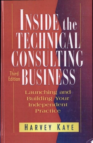 Inside the Technical Consulting Business Launching and Building Your Independent Practice